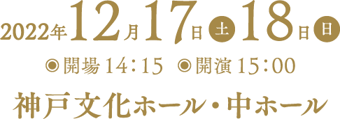 2022年12月17日・18日(開場)14:15 (開演)15:00 神戸文化センター・中ホール